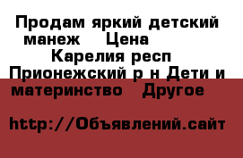Продам яркий детский манеж. › Цена ­ 1 500 - Карелия респ., Прионежский р-н Дети и материнство » Другое   